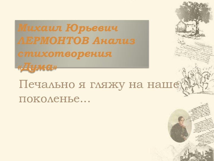 Михаил Юрьевич ЛЕРМОНТОВ Анализ стихотворения «Дума»Печально я гляжу на наше поколенье...