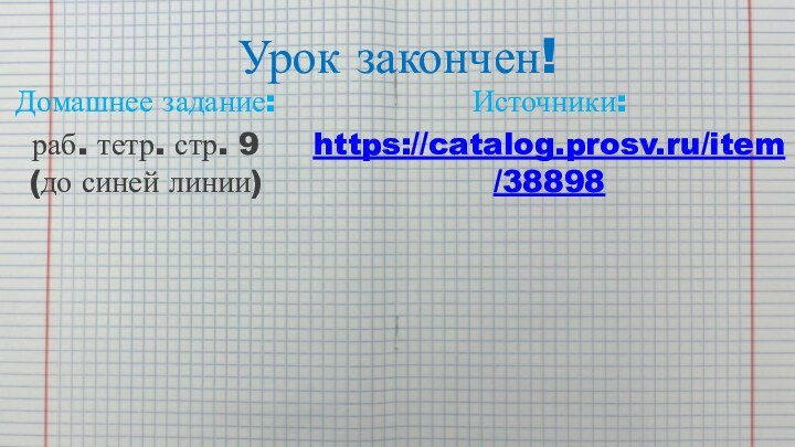 Урок закончен!Домашнее задание:раб. тетр. стр. 9 (до синей линии) Источники:https://catalog.prosv.ru/item/38898