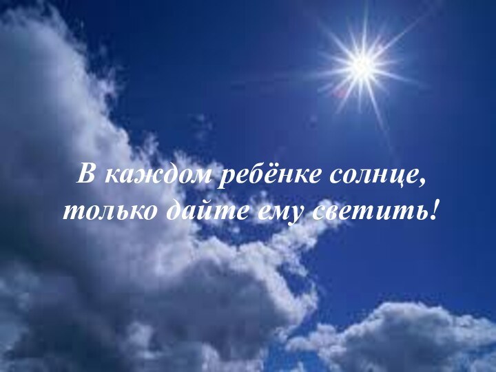 В каждом ребёнке солнце, только дайте ему светить!