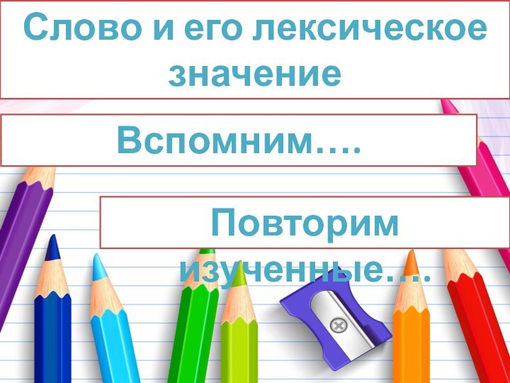 Слово и его лексическое значениеВспомним…. Повторим изученные….