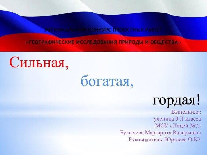 Сильная, богатая, гордая!Выполнила:ученица 9 Л классаМОУ «Лицей №7»Булычева Маргарита ВалерьевнаРуководитель: Юртаева О.Ю.РЕГИОНАЛЬНЫЙ
