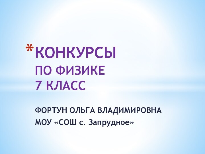 ФОРТУН ОЛЬГА ВЛАДИМИРОВНАМОУ «СОШ с. Запрудное»КОНКУРСЫ  ПО ФИЗИКЕ     7 КЛАСС