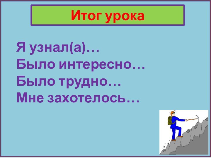 Итог урокаЯ узнал(а)…Было интересно…Было трудно…Мне захотелось…