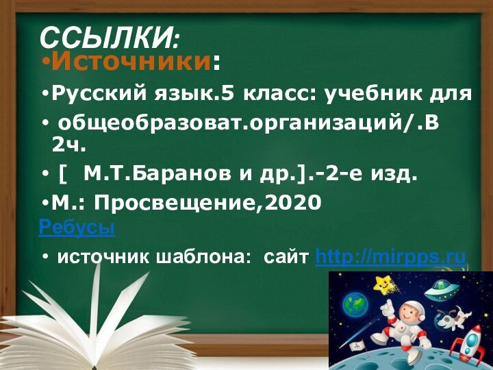 ССЫЛКИ: Источники:Русский язык.5 класс: учебник для общеобразоват.организаций/.В 2ч. [  М.Т.Баранов и др.].-2-е изд.М.: Просвещение,2020Ребусы источник шаблона: сайт http://mirpps.ru