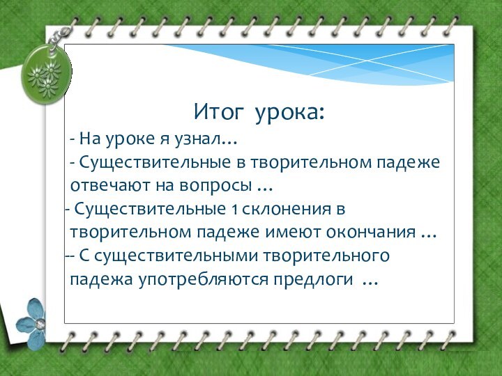 Итог урока:- На уроке я узнал…- Существительные в творительном падеже отвечают на