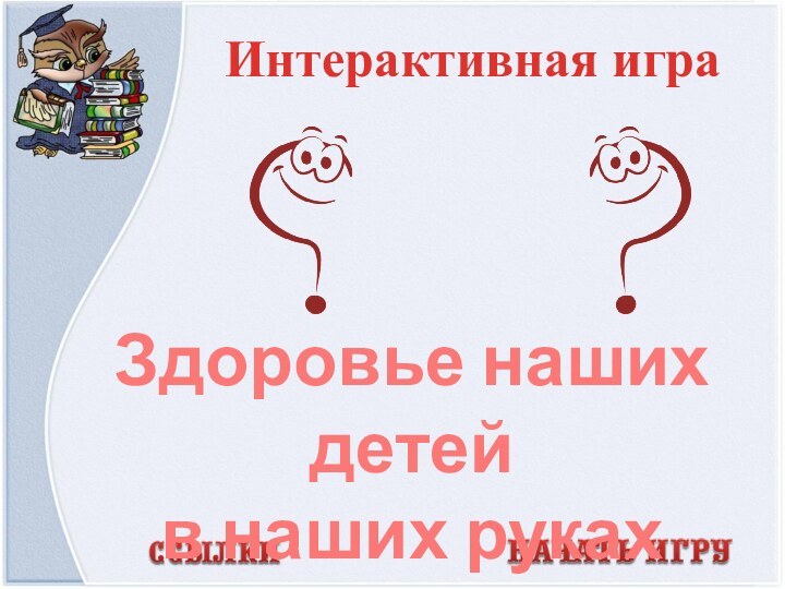 Интерактивная играЗдоровье наших детей в наших руках