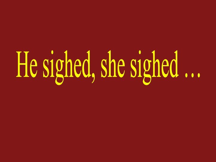 He sighed, she sighed …