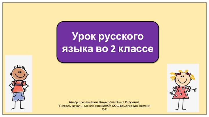 Автор презентации: Кадырова Ольга Игоревна,Учитель начальных классов МАОУ СОШ №52 города Тюмени2021Урок