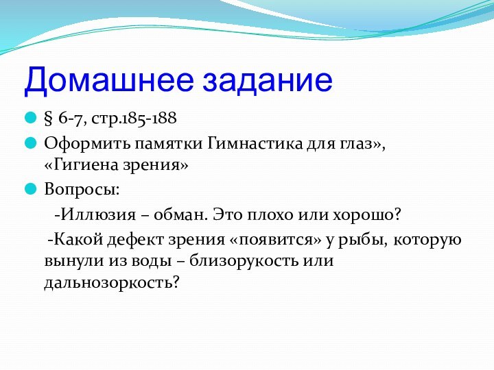 Домашнее задание§ 6-7, стр.185-188Оформить памятки Гимнастика для глаз», «Гигиена зрения»Вопросы:	-Иллюзия – обман.