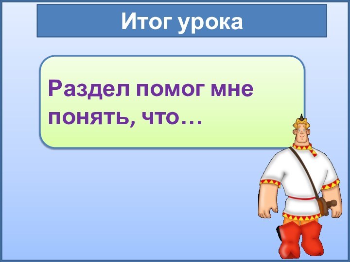 Итог урокаРаздел помог мне понять, что…