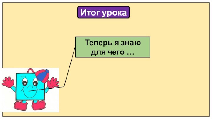 Итог урокаТеперь я знаю для чего …