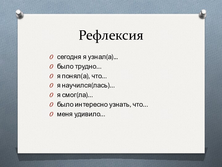 Рефлексиясегодня я узнал(а)...было трудно…я понял(а), что…я научился(лась)…я смог(ла)…было интересно узнать, что…меня удивило…