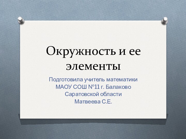 Окружность и ее элементыПодготовила учитель математики МАОУ СОШ №11 г. Балаково Саратовской областиМатвеева С.Е.