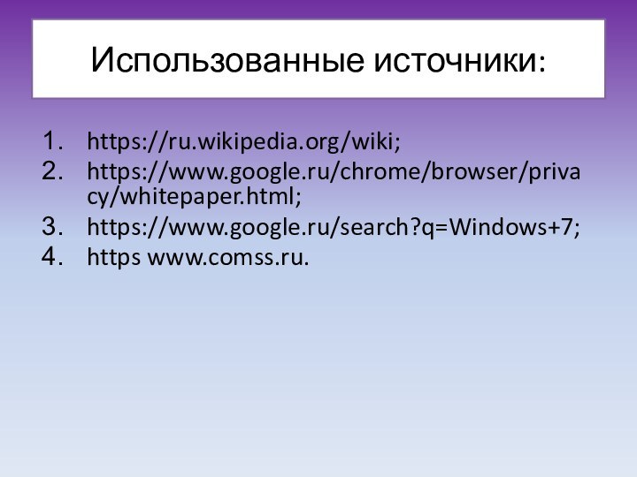 Использованные источники: https://ru.wikipedia.org/wiki;https://www.google.ru/chrome/browser/privacy/whitepaper.html;https://www.google.ru/search?q=Windows+7;https www.comss.ru.