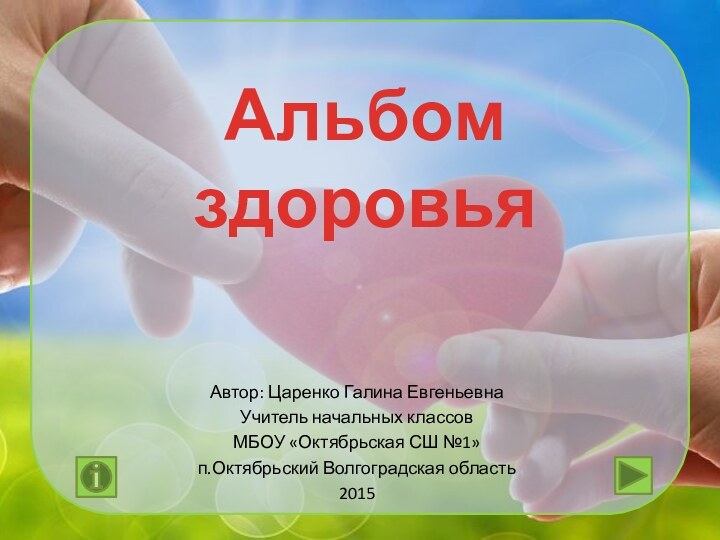Альбом здоровьяАвтор: Царенко Галина ЕвгеньевнаУчитель начальных классовМБОУ «Октябрьская СШ №1»п.Октябрьский Волгоградская область2015