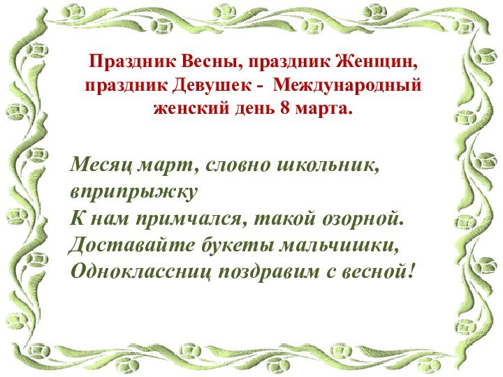 Месяц март, словно школьник, вприпрыжкуК нам примчался, такой озорной.Доставайте букеты мальчишки, Одноклассниц