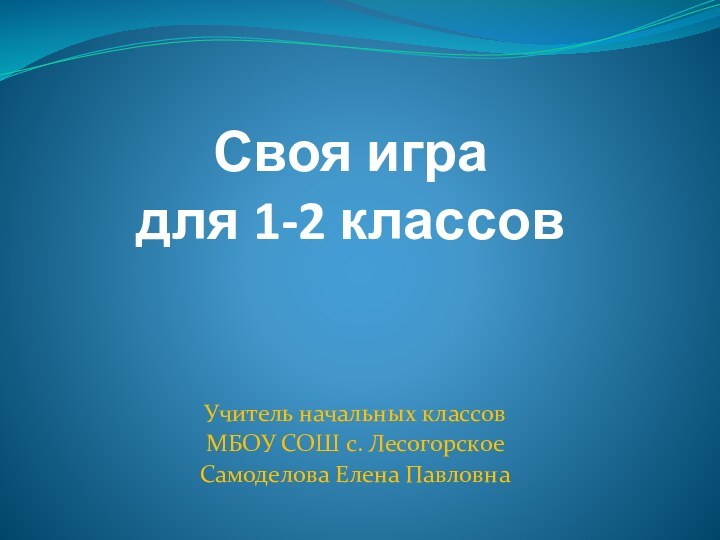 Своя игра  для 1-2 классов Учитель начальных классов МБОУ СОШ с.