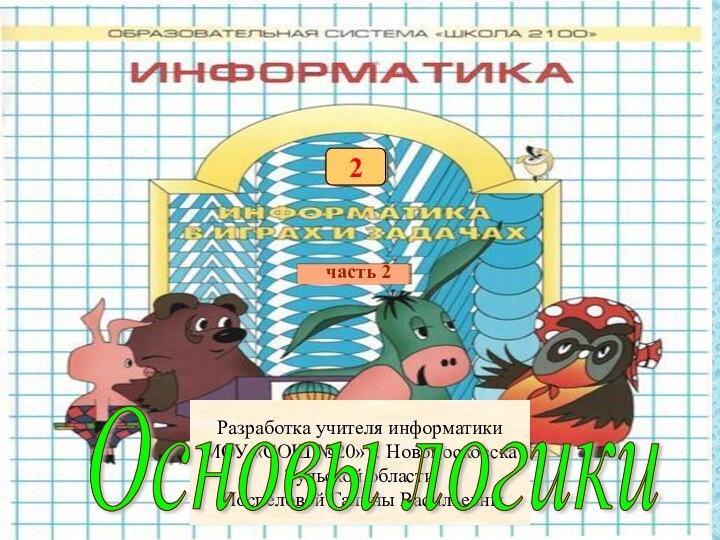 часть 22Разработка учителя информатики МОУ «СОШ №20» г. НовомосковскаТульской области Поспеловой Галины ВасильевныОсновы логики