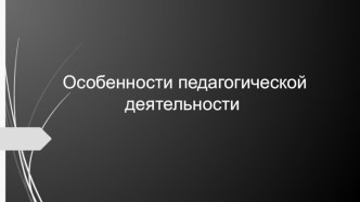 Презентация Особенности педагогической деятельности