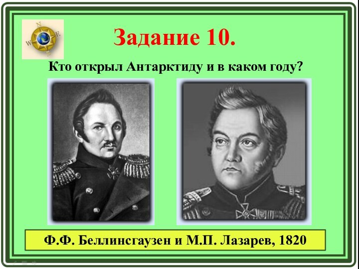 Задание 10. Кто открыл Антарктиду и в каком году? Ф.Ф. Беллинсгаузен и М.П. Лазарев, 1820