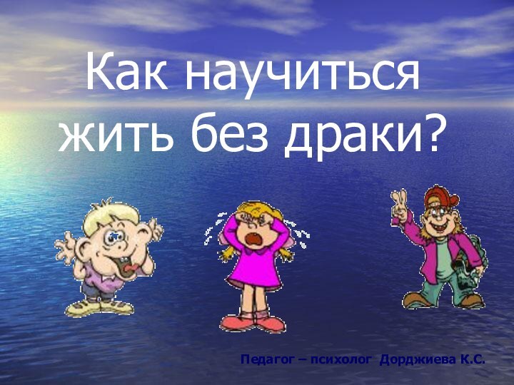 Как научиться жить без драки? Педагог – психолог Дорджиева К.С.