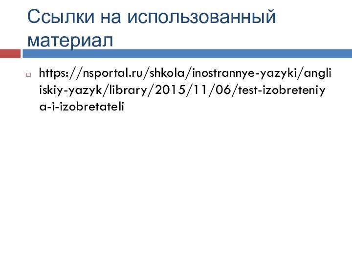 Ссылки на использованный материалhttps://nsportal.ru/shkola/inostrannye-yazyki/angliiskiy-yazyk/library/2015/11/06/test-izobreteniya-i-izobretateli