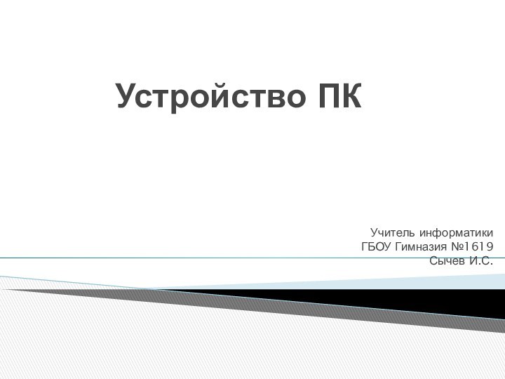 Устройство ПКУчитель информатикиГБОУ Гимназия №1619Сычев И.С.