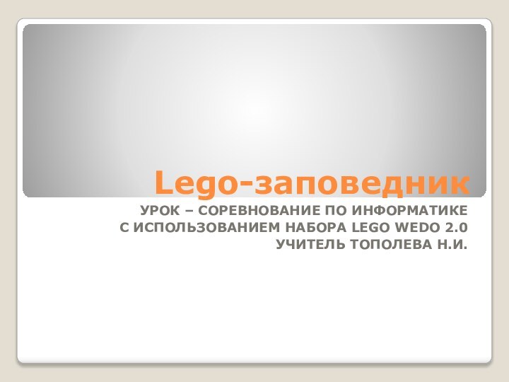 Lego-заповедникУрок – соревнование по информатикес использованием НАБОРА LEGO WEDO 2.0УЧИТЕЛЬ Тополева Н.И.