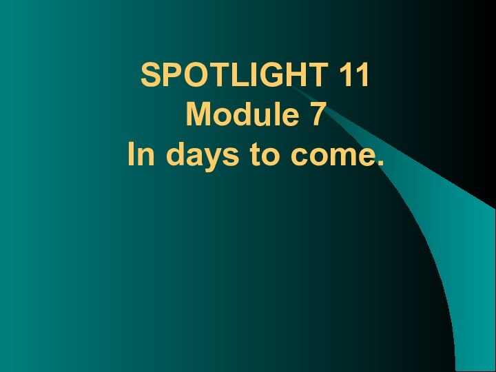 SPOTLIGHT 11  Module 7  In days to come.