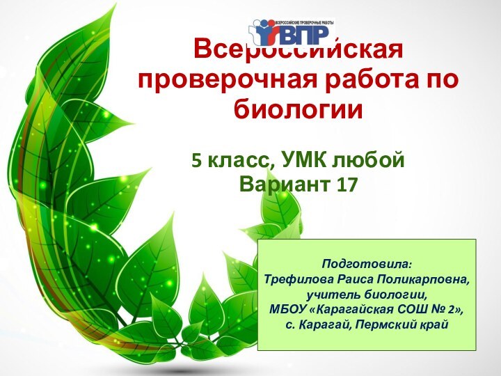 Всероссийская проверочная работа по биологии5 класс, УМК любой Вариант 17 Подготовила:Трефилова