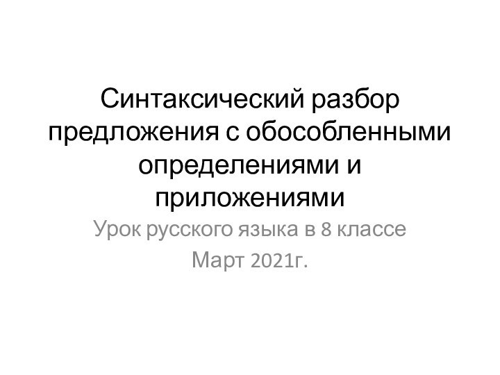 Синтаксический разбор предложения с обособленными определениями и приложениямиУрок русского языка в 8 классеМарт 2021г.