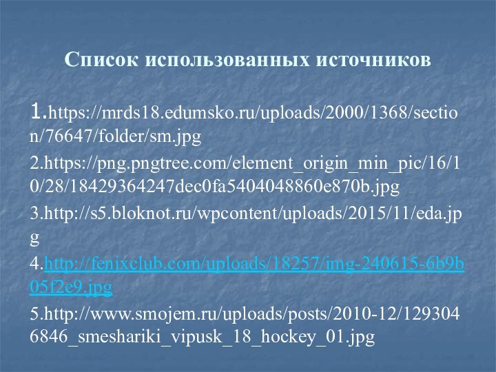 Список использованных источников1.https://mrds18.edumsko.ru/uploads/2000/1368/section/76647/folder/sm.jpg2.https://png.pngtree.com/element_origin_min_pic/16/10/28/18429364247dec0fa5404048860e870b.jpg3.http://s5.bloknot.ru/wpcontent/uploads/2015/11/eda.jpg4.http://fenixclub.com/uploads/18257/img-240615-6b9b05f2e9.jpg5.http://www.smojem.ru/uploads/posts/2010-12/1293046846_smeshariki_vipusk_18_hockey_01.jpg