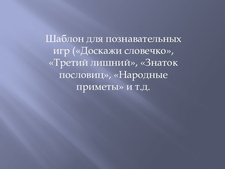 Шаблон для познавательных игр («Доскажи словечко», «Третий лишний», «Знаток пословиц», «Народные приметы» и т.д.