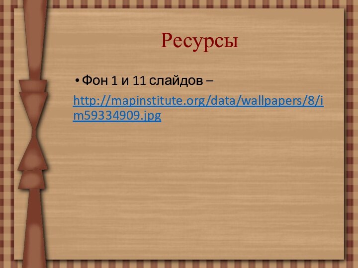 РесурсыФон 1 и 11 слайдов –http://mapinstitute.org/data/wallpapers/8/im59334909.jpg