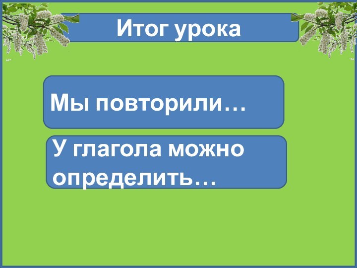 Итог урокаМы повторили…У глагола можно определить…