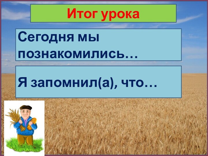 Итог урокаСегодня мы познакомились…Я запомнил(а), что…