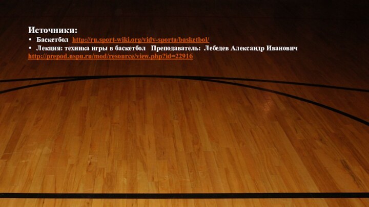 Источники:Баскетбол http://ru.sport-wiki.org/vidy-sporta/basketbol/Лекция: техника игры в баскетбол  Преподаватель: Лебедев Александр Иванович http://prepod.nspu.ru/mod/resource/view.php?id=22916