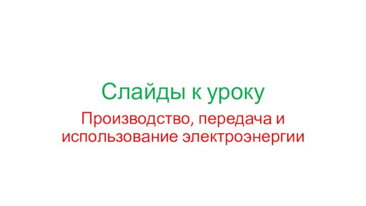 Слайды к урокуПроизводство, передача и использование электроэнергии