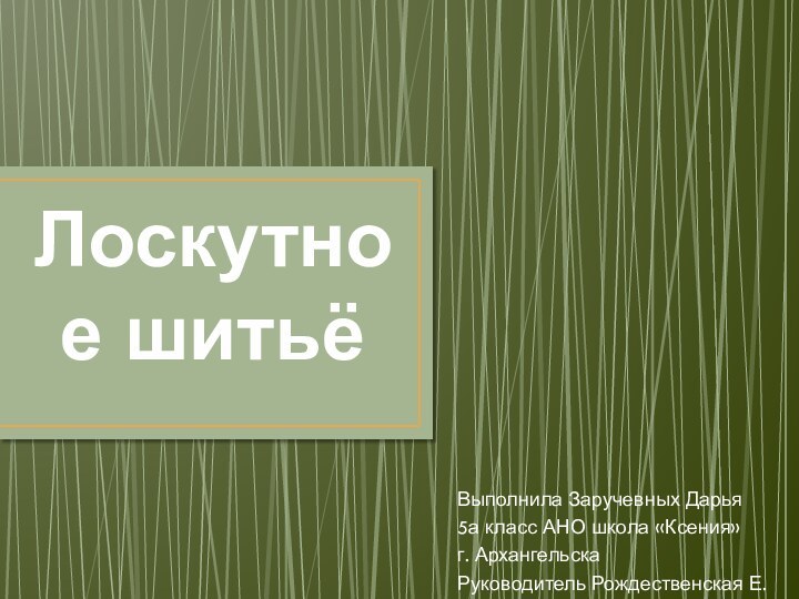 Лоскутное шитьёВыполнила Заручевных Дарья5а класс АНО школа «Ксения» г. АрхангельскаРуководитель Рождественская Е. В.