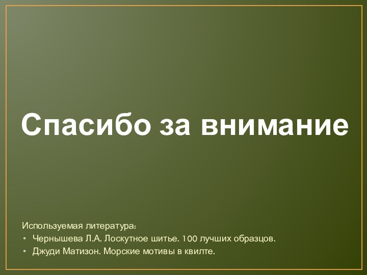 Используемая литература:Чернышева Л.А. Лоскутное шитье. 100 лучших образцов.Джуди Матизон. Морские мотивы в квилте.Спасибо за внимание