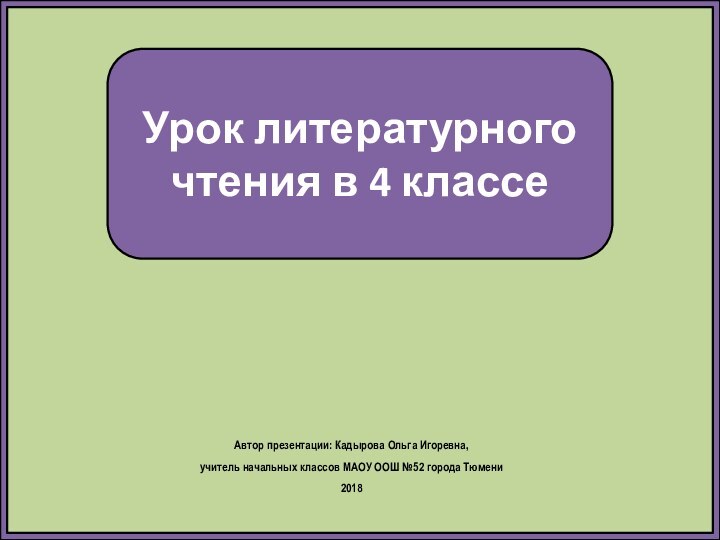 Урок литературного чтения в 4 классеАвтор презентации: Кадырова Ольга Игоревна, учитель начальных