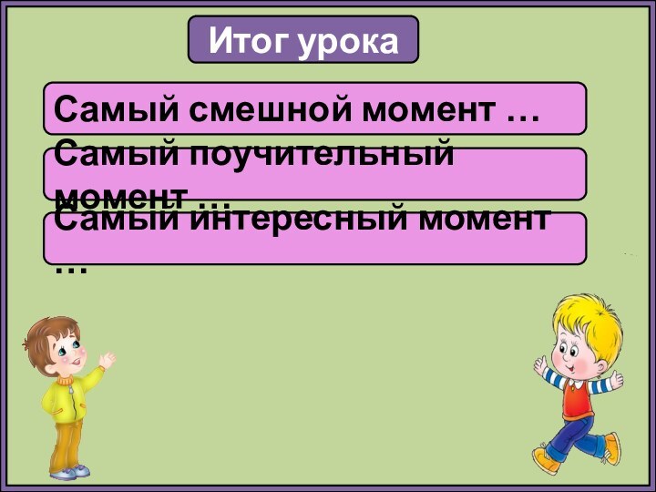 Итог урокаСамый смешной момент …Самый поучительный момент …Самый интересный момент …