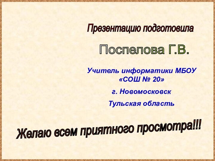 Презентацию подготовила Поспелова Г.В. Желаю всем приятного просмотра!!! Учитель информатики МБОУ «СОШ