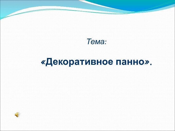 Тема:   «Декоративное панно».