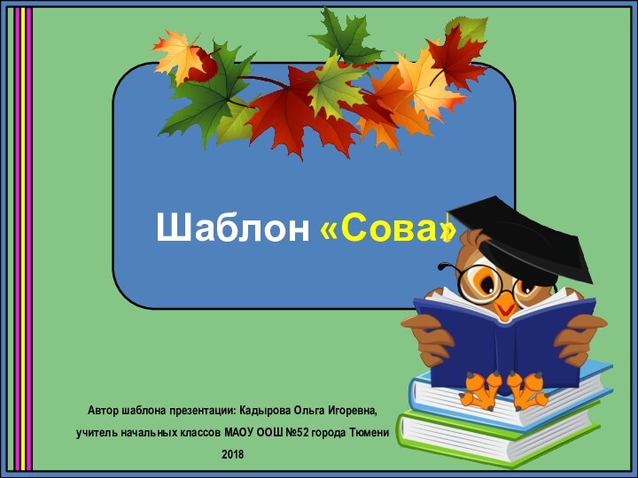 Шаблон «Сова»Автор шаблона презентации: Кадырова Ольга Игоревна, учитель начальных классов МАОУ ООШ №52 города Тюмени2018