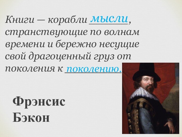 Книги — корабли ______, странствующие по волнам времени и бережно несущие свой