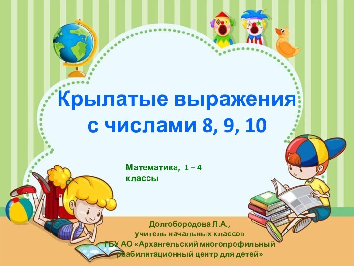 Долгобородова Л.А.,учитель начальных классов ГБУ АО «Архангельский многопрофильный реабилитационный центр для детей»Крылатые