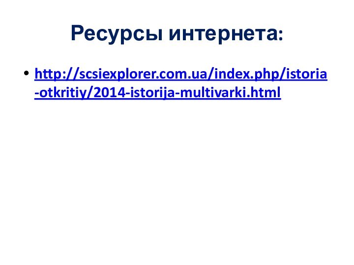 Ресурсы интернета:http://scsiexplorer.com.ua/index.php/istoria-otkritiy/2014-istorija-multivarki.html