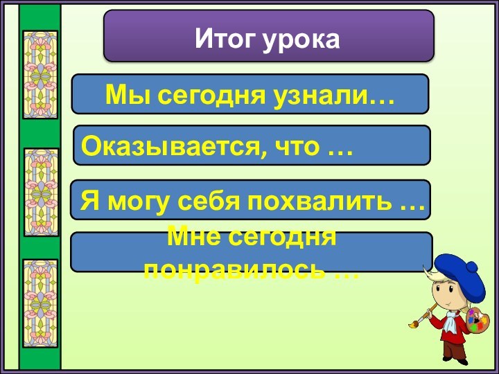 Итог урокаМы сегодня узнали…Оказывается, что …Я могу себя похвалить …Мне сегодня понравилось …