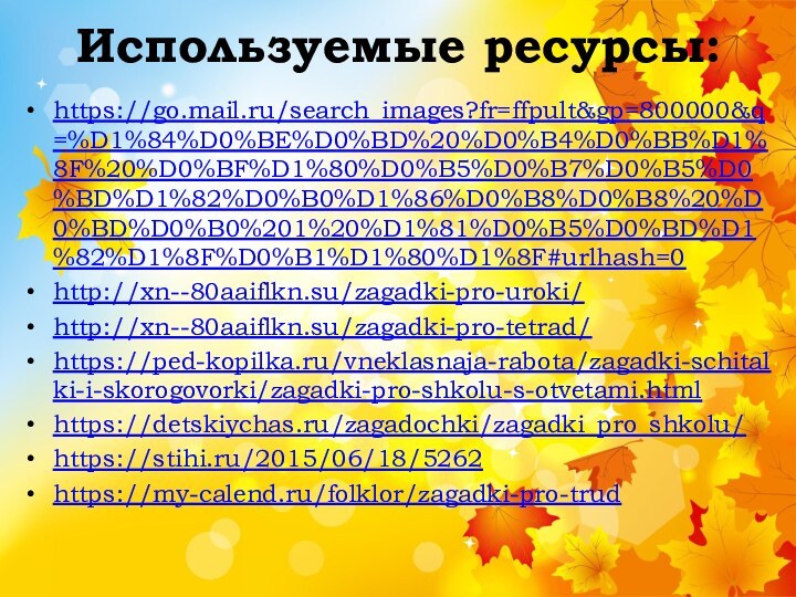 Используемые ресурсы:https://go.mail.ru/search_images?fr=ffpult&gp=800000&q=%D1%84%D0%BE%D0%BD%20%D0%B4%D0%BB%D1%8F%20%D0%BF%D1%80%D0%B5%D0%B7%D0%B5%D0%BD%D1%82%D0%B0%D1%86%D0%B8%D0%B8%20%D0%BD%D0%B0%201%20%D1%81%D0%B5%D0%BD%D1%82%D1%8F%D0%B1%D1%80%D1%8F#urlhash=0http://xn--80aaiflkn.su/zagadki-pro-uroki/http://xn--80aaiflkn.su/zagadki-pro-tetrad/https://ped-kopilka.ru/vneklasnaja-rabota/zagadki-schitalki-i-skorogovorki/zagadki-pro-shkolu-s-otvetami.htmlhttps://detskiychas.ru/zagadochki/zagadki_pro_shkolu/https://stihi.ru/2015/06/18/5262https://my-calend.ru/folklor/zagadki-pro-trud